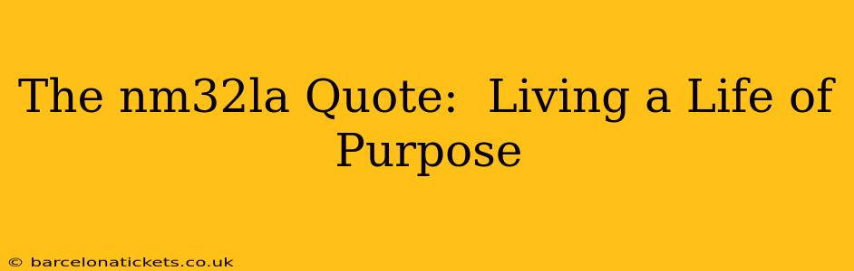 The nm32la Quote:  Living a Life of Purpose