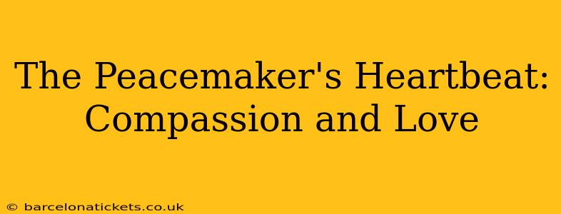 The Peacemaker's Heartbeat: Compassion and Love