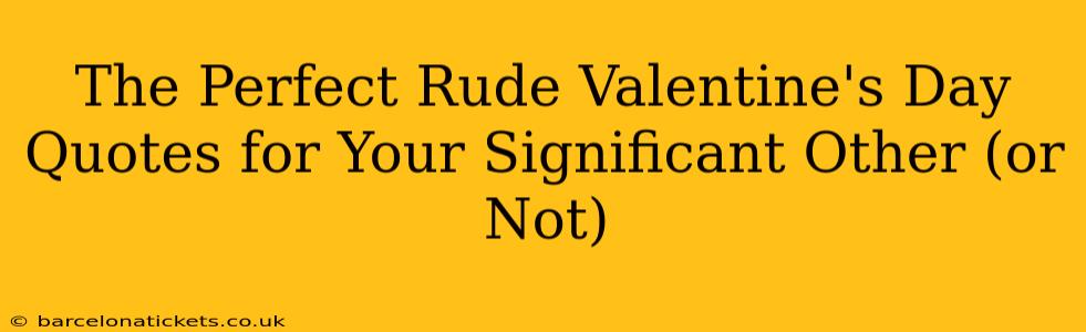 The Perfect Rude Valentine's Day Quotes for Your Significant Other (or Not)