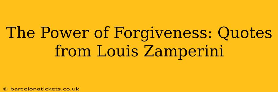 The Power of Forgiveness: Quotes from Louis Zamperini