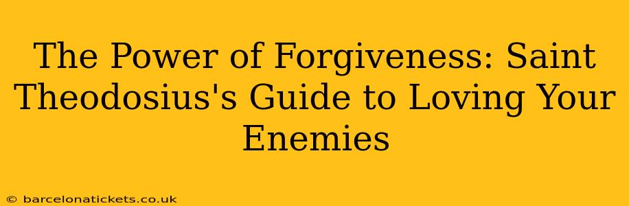 The Power of Forgiveness: Saint Theodosius's Guide to Loving Your Enemies