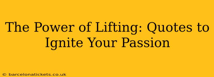 The Power of Lifting: Quotes to Ignite Your Passion