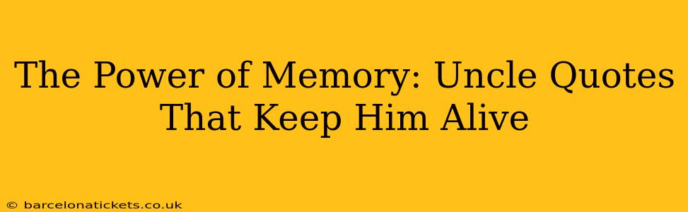 The Power of Memory: Uncle Quotes That Keep Him Alive