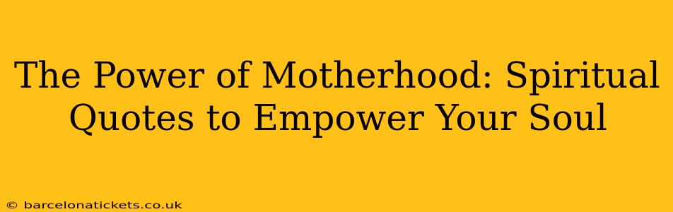 The Power of Motherhood: Spiritual Quotes to Empower Your Soul