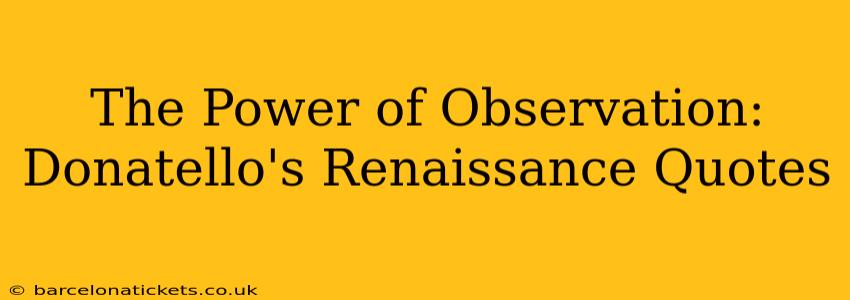 The Power of Observation: Donatello's Renaissance Quotes