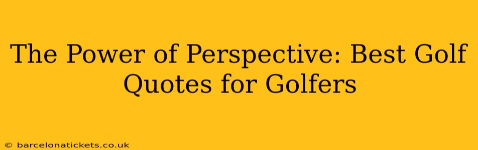 The Power of Perspective: Best Golf Quotes for Golfers