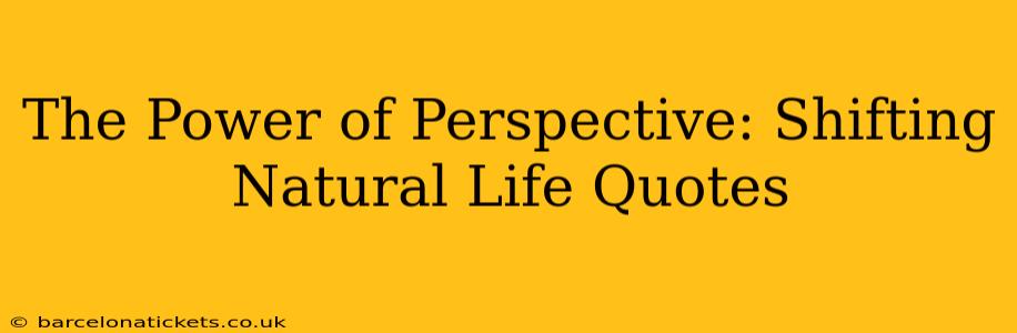 The Power of Perspective: Shifting Natural Life Quotes