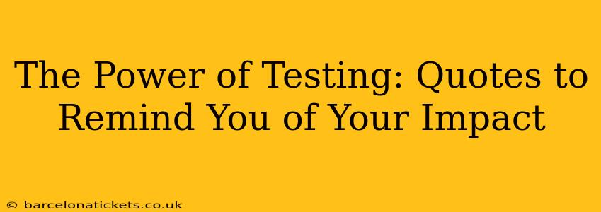 The Power of Testing: Quotes to Remind You of Your Impact