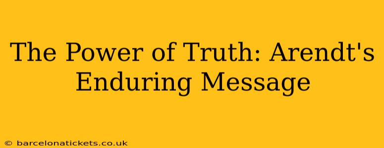 The Power of Truth: Arendt's Enduring Message