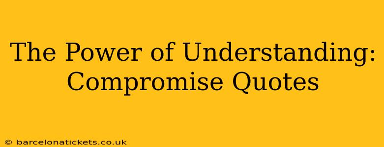 The Power of Understanding:  Compromise Quotes