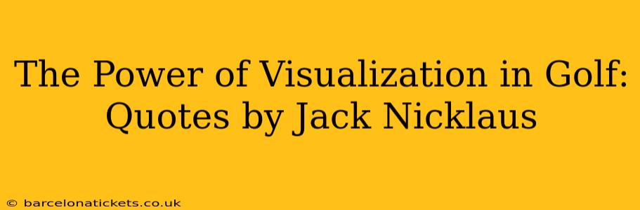 The Power of Visualization in Golf: Quotes by Jack Nicklaus