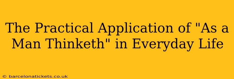 The Practical Application of "As a Man Thinketh" in Everyday Life