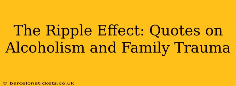 The Ripple Effect: Quotes on Alcoholism and Family Trauma