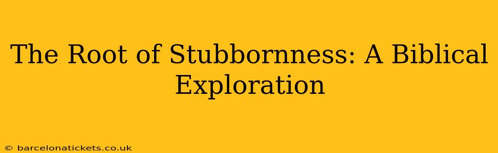 The Root of Stubbornness: A Biblical Exploration