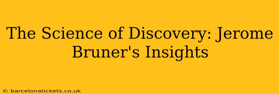 The Science of Discovery: Jerome Bruner's Insights
