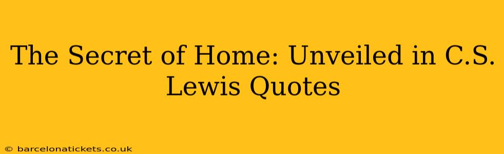 The Secret of Home: Unveiled in C.S. Lewis Quotes