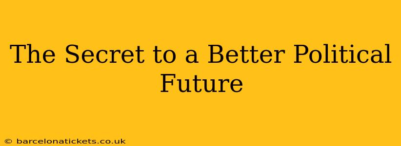 The Secret to a Better Political Future