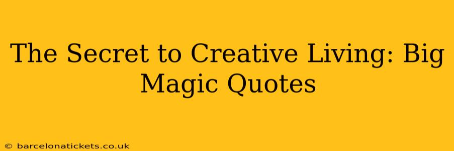 The Secret to Creative Living: Big Magic Quotes