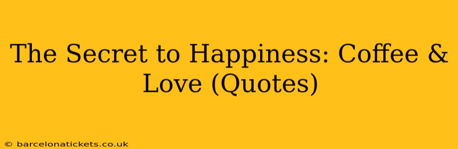 The Secret to Happiness: Coffee & Love (Quotes)