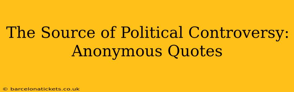 The Source of Political Controversy: Anonymous Quotes