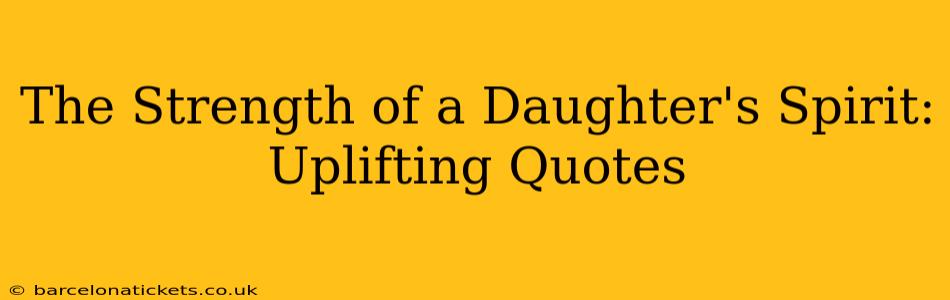 The Strength of a Daughter's Spirit: Uplifting Quotes