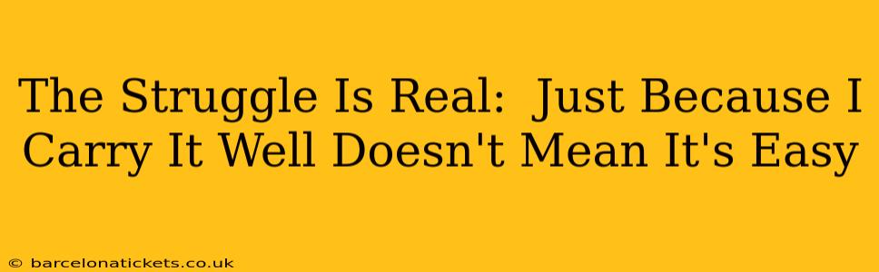 The Struggle Is Real:  Just Because I Carry It Well Doesn't Mean It's Easy