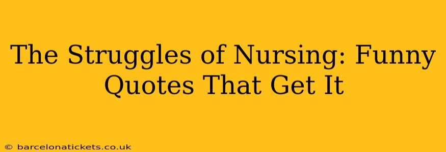 The Struggles of Nursing: Funny Quotes That Get It