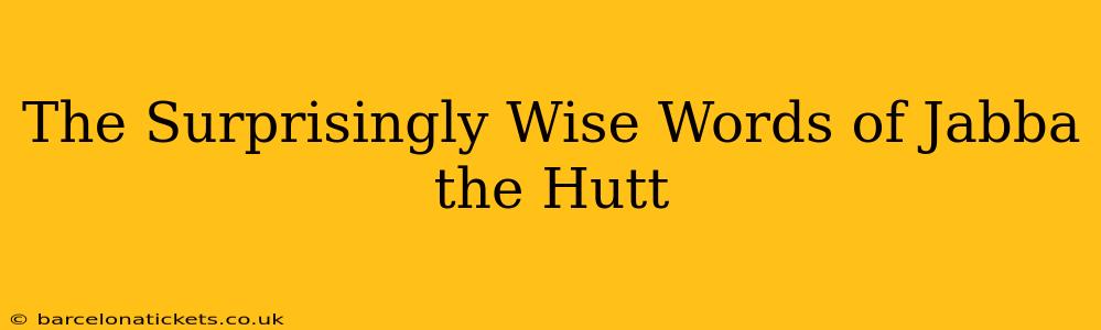 The Surprisingly Wise Words of Jabba the Hutt