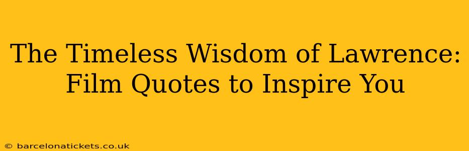 The Timeless Wisdom of Lawrence:  Film Quotes to Inspire You