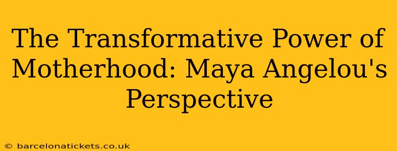 The Transformative Power of Motherhood: Maya Angelou's Perspective