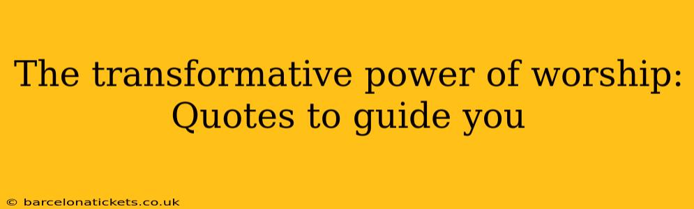 The transformative power of worship: Quotes to guide you