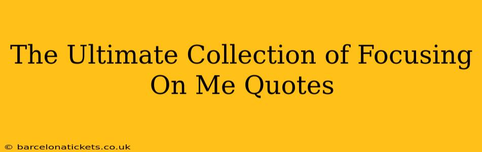 The Ultimate Collection of Focusing On Me Quotes