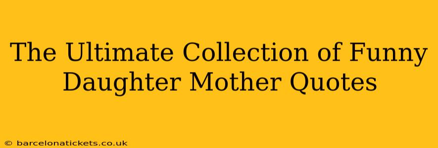 The Ultimate Collection of Funny Daughter Mother Quotes