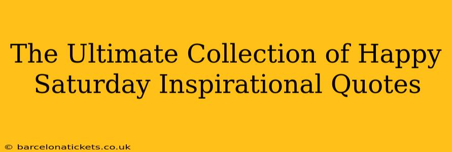 The Ultimate Collection of Happy Saturday Inspirational Quotes