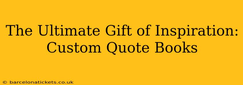 The Ultimate Gift of Inspiration: Custom Quote Books