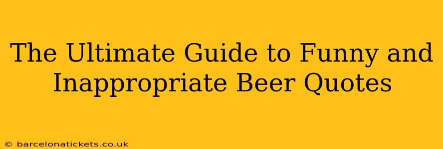The Ultimate Guide to Funny and Inappropriate Beer Quotes