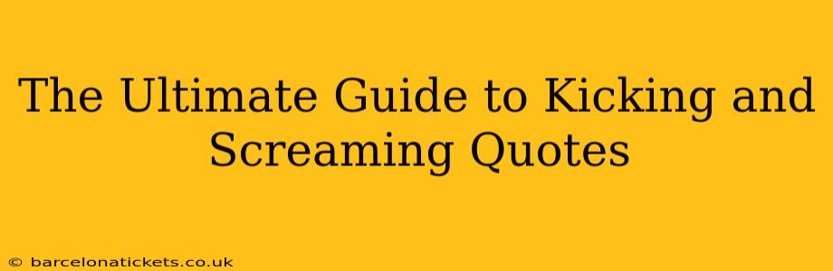 The Ultimate Guide to Kicking and Screaming Quotes