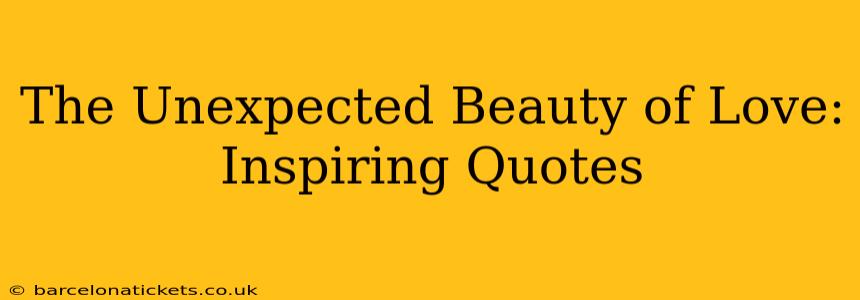 The Unexpected Beauty of Love: Inspiring Quotes