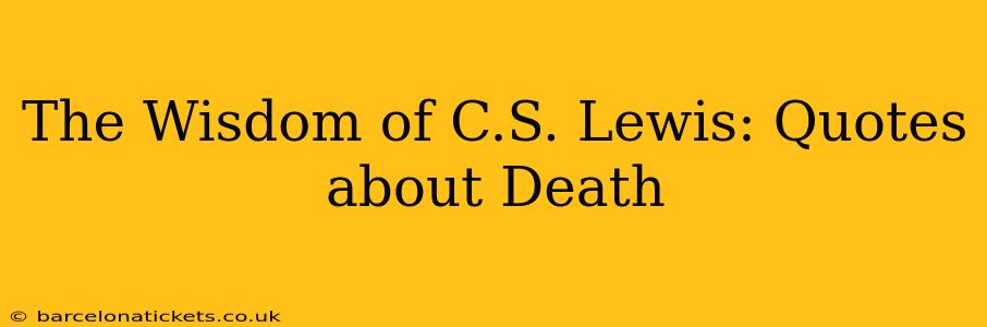 The Wisdom of C.S. Lewis: Quotes about Death