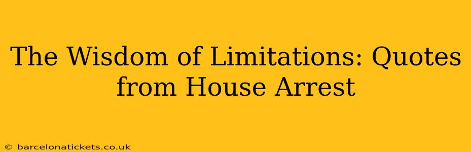 The Wisdom of Limitations: Quotes from House Arrest