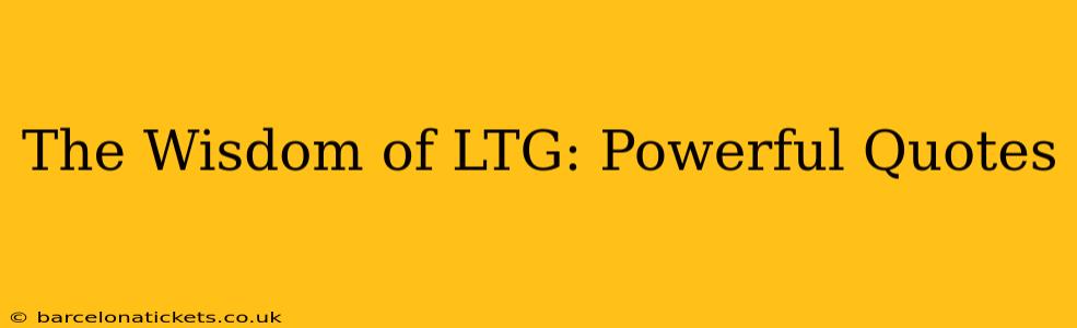 The Wisdom of LTG: Powerful Quotes