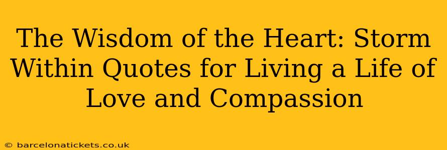 The Wisdom of the Heart: Storm Within Quotes for Living a Life of Love and Compassion