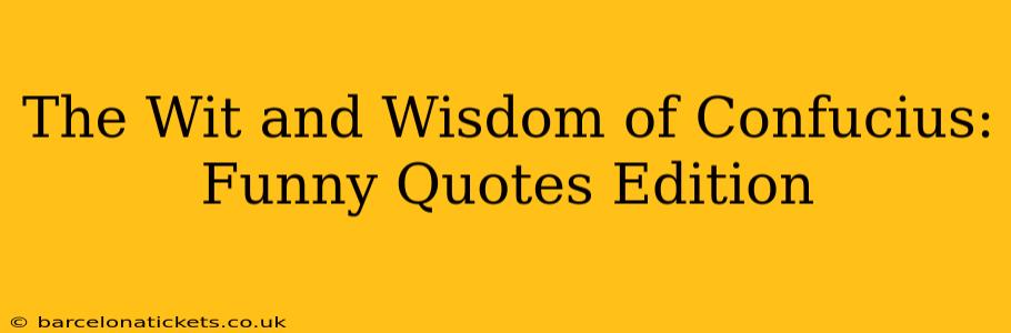 The Wit and Wisdom of Confucius: Funny Quotes Edition