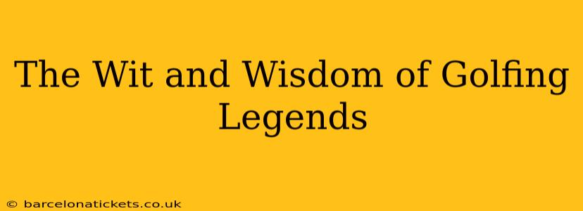 The Wit and Wisdom of Golfing Legends