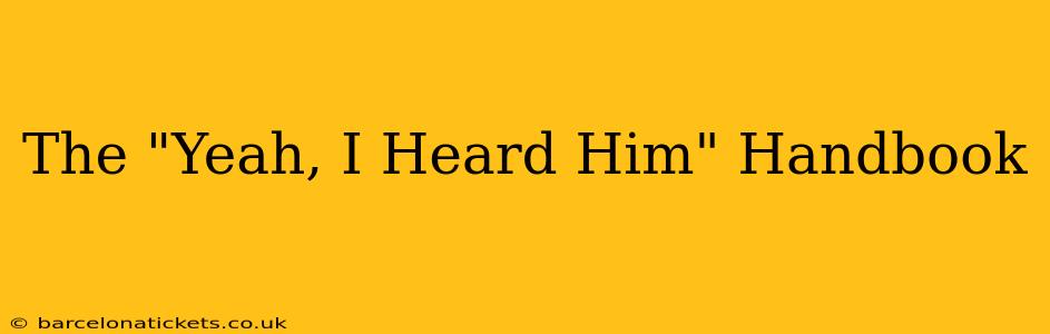 The "Yeah, I Heard Him" Handbook