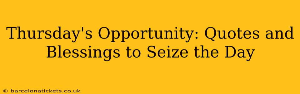 Thursday's Opportunity: Quotes and Blessings to Seize the Day