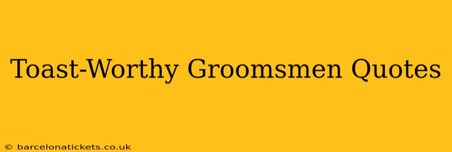 Toast-Worthy Groomsmen Quotes