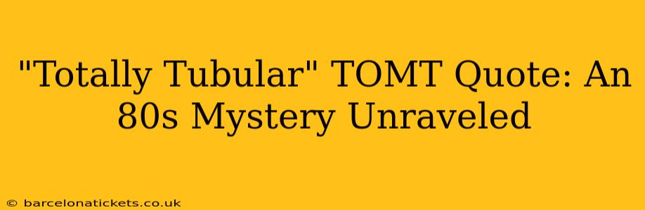 "Totally Tubular" TOMT Quote: An 80s Mystery Unraveled
