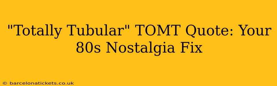 "Totally Tubular" TOMT Quote: Your 80s Nostalgia Fix