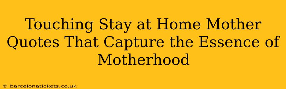 Touching Stay at Home Mother Quotes That Capture the Essence of Motherhood